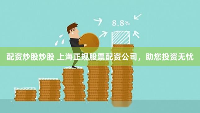 配资炒股炒股 上海正规股票配资公司，助您投资无忧