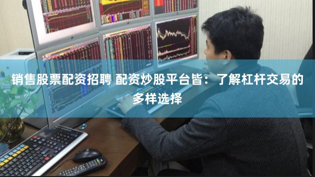 销售股票配资招聘 配资炒股平台皆：了解杠杆交易的多样选择