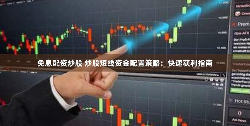 免息配资炒股 炒股短线资金配置策略：快速获利指南