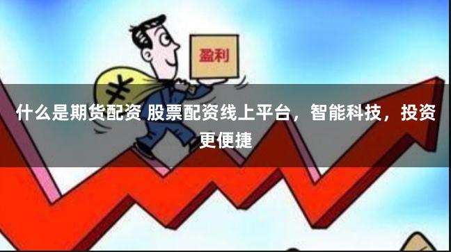 什么是期货配资 股票配资线上平台，智能科技，投资更便捷
