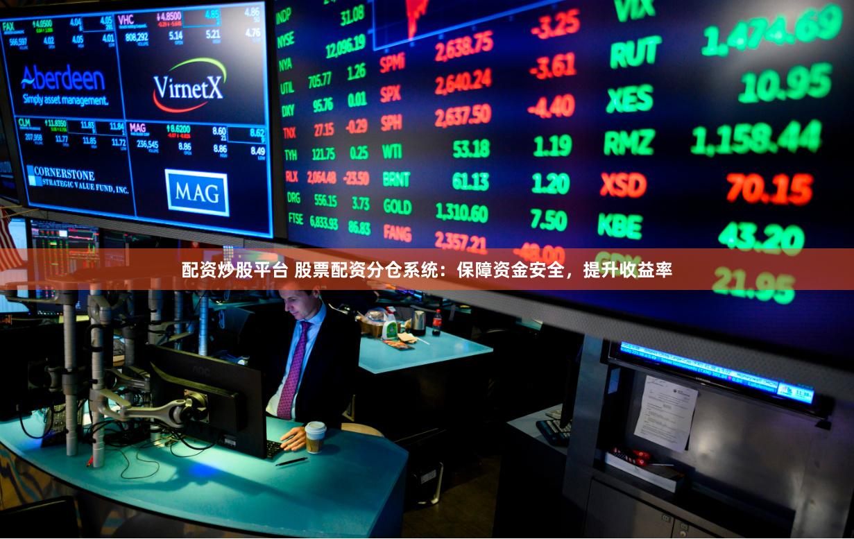 配资炒股平台 股票配资分仓系统:保障资金安全,提升收益率