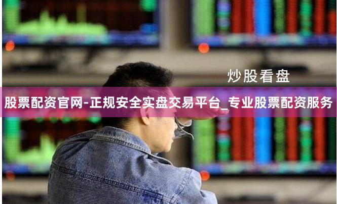 股票配资官网-正规安全实盘交易平台_专业股票配资服务